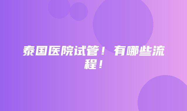 泰国医院试管！有哪些流程！