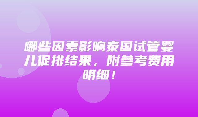 哪些因素影响泰国试管婴儿促排结果，附参考费用明细！