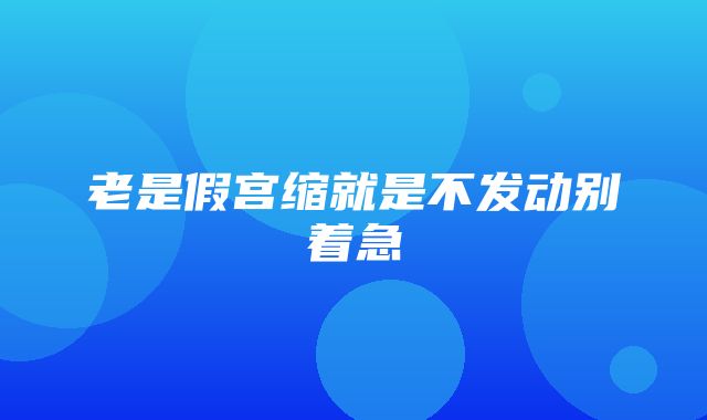 老是假宫缩就是不发动别着急