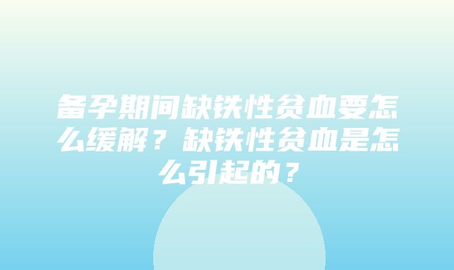 备孕期间缺铁性贫血要怎么缓解？缺铁性贫血是怎么引起的？