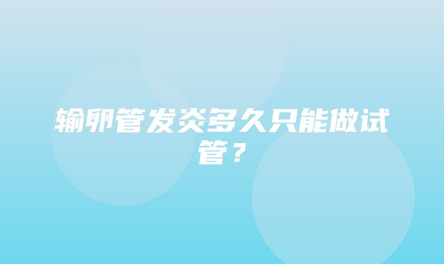 输卵管发炎多久只能做试管？