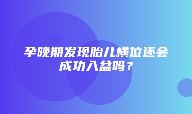 孕晚期发现胎儿横位还会成功入盆吗？