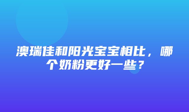 澳瑞佳和阳光宝宝相比，哪个奶粉更好一些？