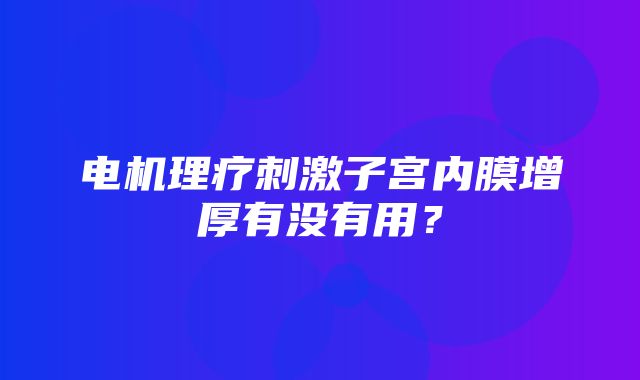 电机理疗刺激子宫内膜增厚有没有用？