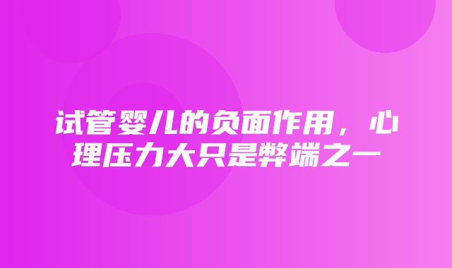 试管婴儿的负面作用，心理压力大只是弊端之一