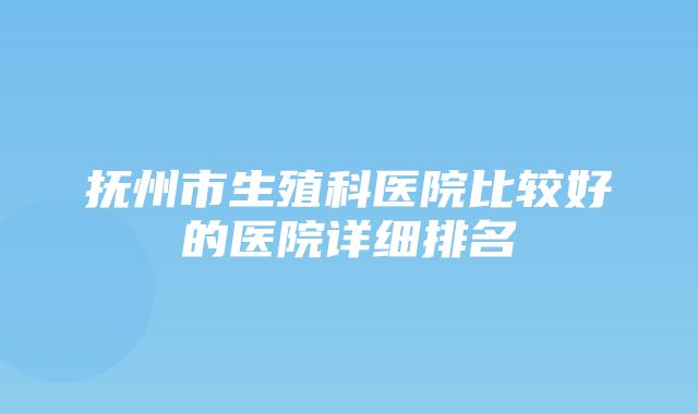 抚州市生殖科医院比较好的医院详细排名