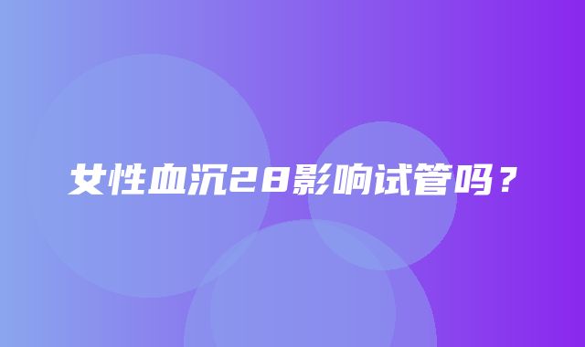 女性血沉28影响试管吗？