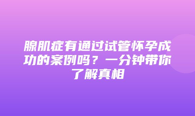 腺肌症有通过试管怀孕成功的案例吗？一分钟带你了解真相