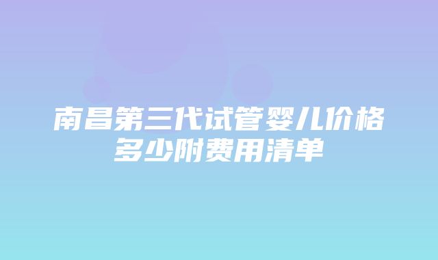 南昌第三代试管婴儿价格多少附费用清单