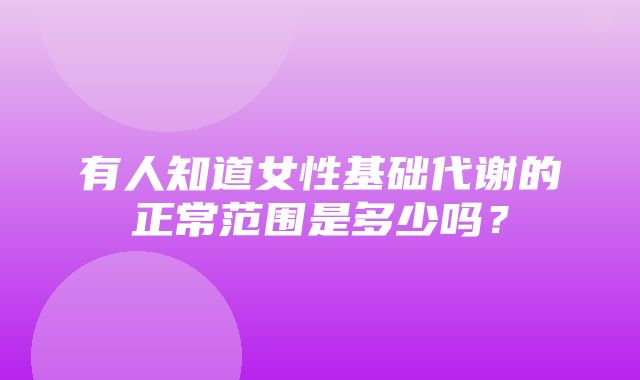 有人知道女性基础代谢的正常范围是多少吗？