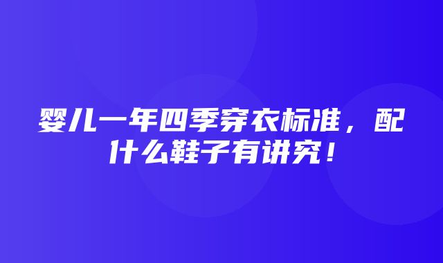 婴儿一年四季穿衣标准，配什么鞋子有讲究！