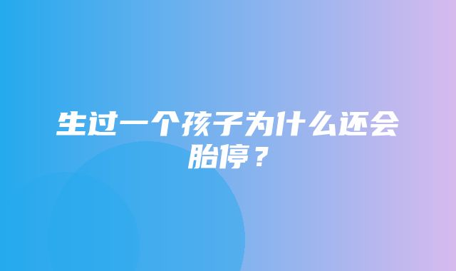 生过一个孩子为什么还会胎停？