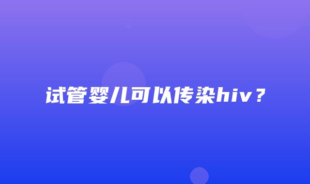 试管婴儿可以传染hiv？