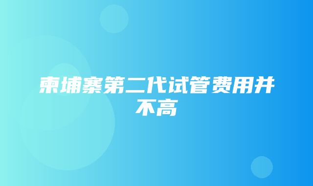 柬埔寨第二代试管费用并不高