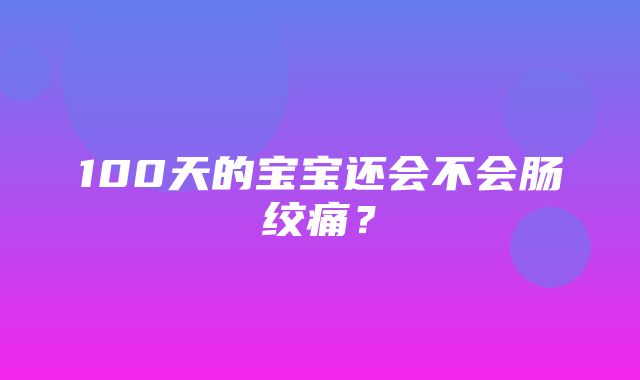 100天的宝宝还会不会肠绞痛？