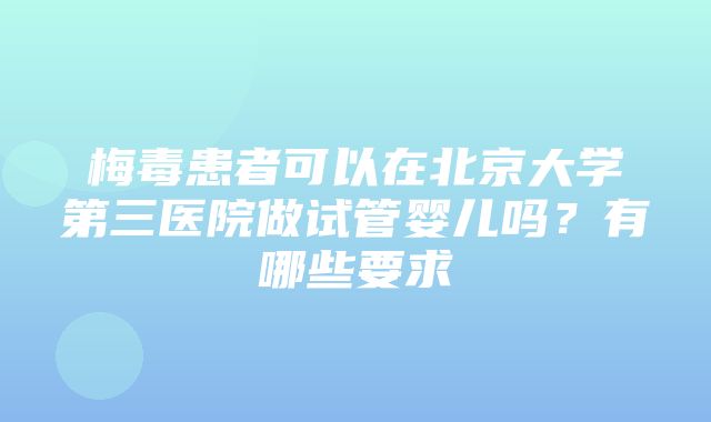 梅毒患者可以在北京大学第三医院做试管婴儿吗？有哪些要求