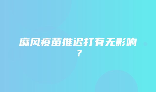 麻风疫苗推迟打有无影响？