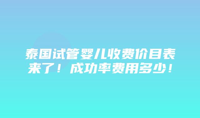 泰国试管婴儿收费价目表来了！成功率费用多少！