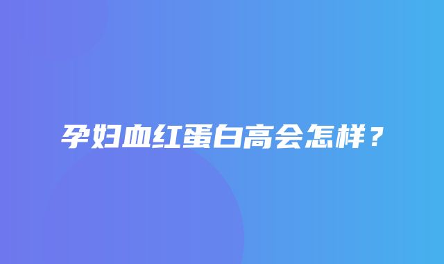 孕妇血红蛋白高会怎样？