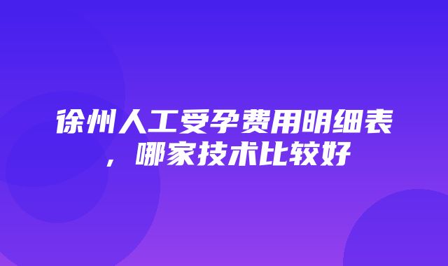 徐州人工受孕费用明细表，哪家技术比较好