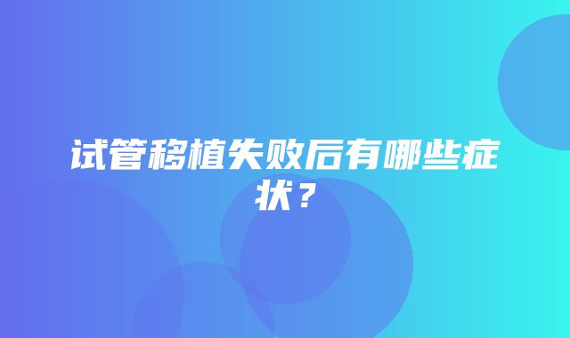 试管移植失败后有哪些症状？