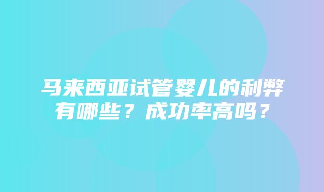 马来西亚试管婴儿的利弊有哪些？成功率高吗？