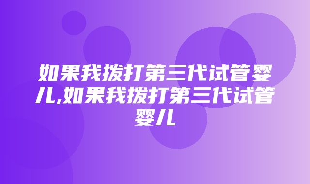 如果我拨打第三代试管婴儿,如果我拨打第三代试管婴儿