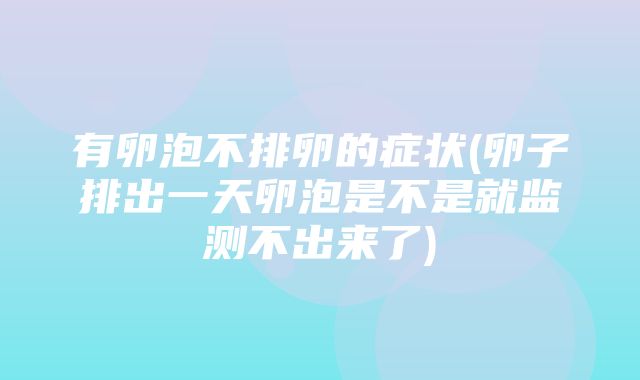 有卵泡不排卵的症状(卵子排出一天卵泡是不是就监测不出来了)