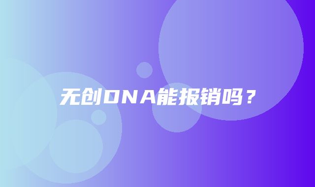 无创DNA能报销吗？