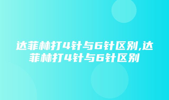 达菲林打4针与6针区别,达菲林打4针与6针区别