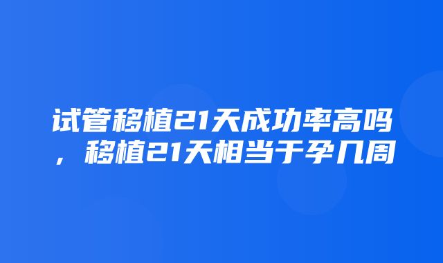 试管移植21天成功率高吗，移植21天相当于孕几周