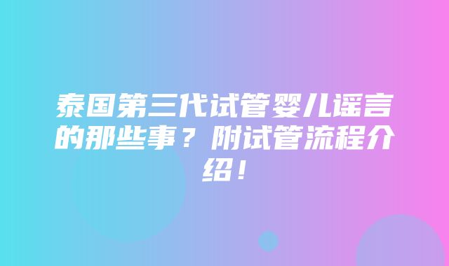 泰国第三代试管婴儿谣言的那些事？附试管流程介绍！