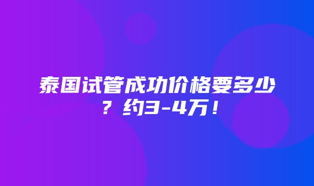 泰国试管成功价格要多少？约3-4万！