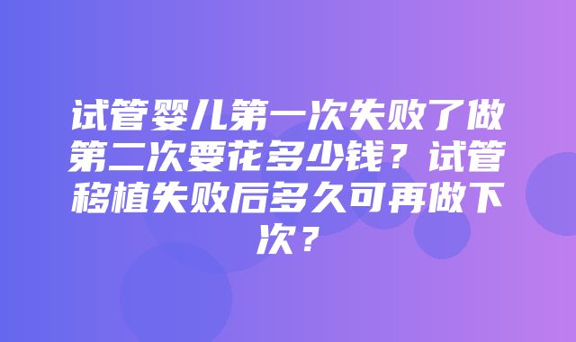 试管婴儿第一次失败了做第二次要花多少钱？试管移植失败后多久可再做下次？