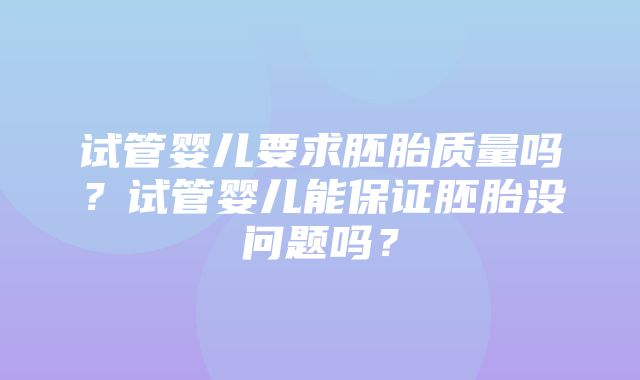 试管婴儿要求胚胎质量吗？试管婴儿能保证胚胎没问题吗？