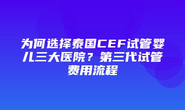 为何选择泰国CEF试管婴儿三大医院？第三代试管费用流程