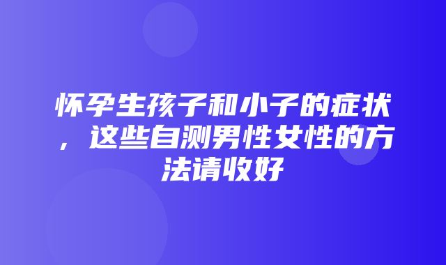 怀孕生孩子和小子的症状，这些自测男性女性的方法请收好