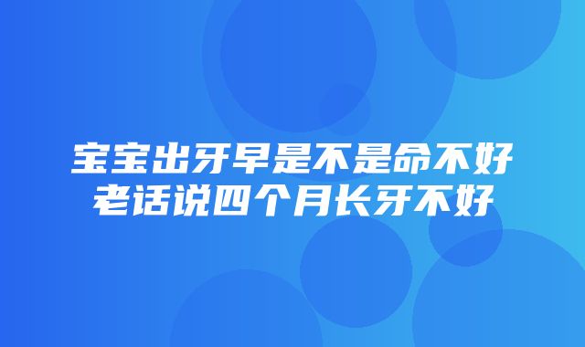 宝宝出牙早是不是命不好老话说四个月长牙不好