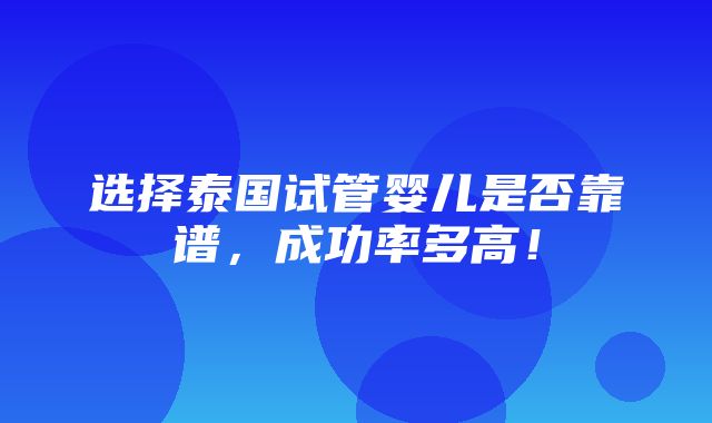 选择泰国试管婴儿是否靠谱，成功率多高！