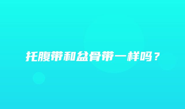 托腹带和盆骨带一样吗？