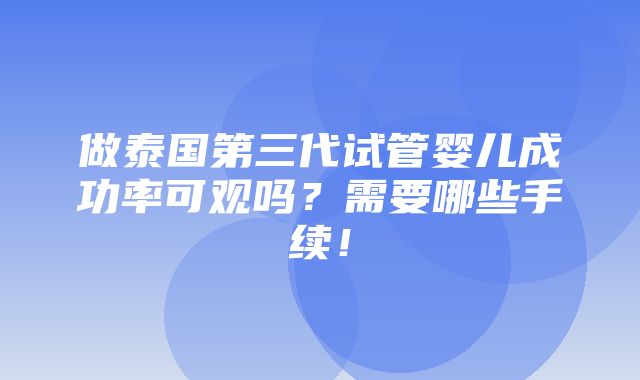 做泰国第三代试管婴儿成功率可观吗？需要哪些手续！