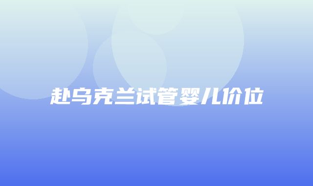 赴乌克兰试管婴儿价位