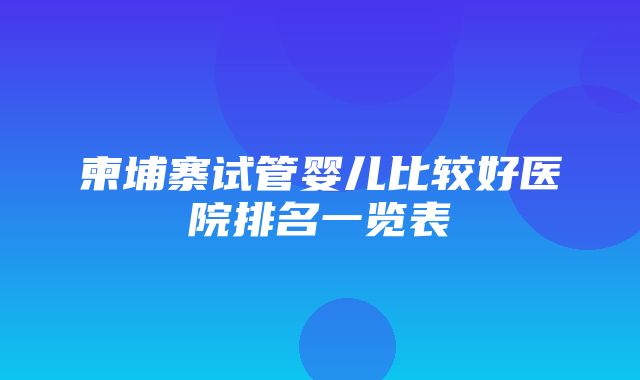 柬埔寨试管婴儿比较好医院排名一览表