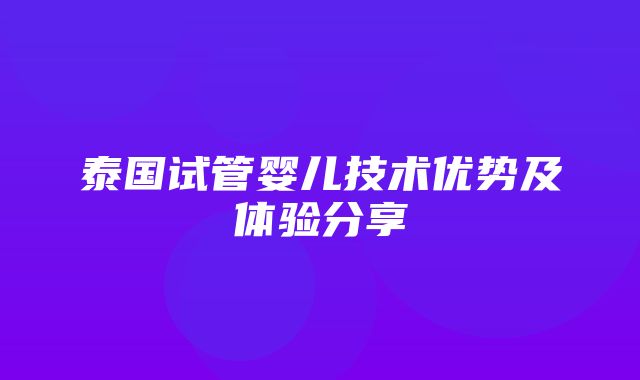 泰国试管婴儿技术优势及体验分享