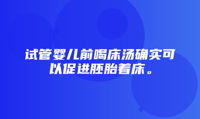 试管婴儿前喝床汤确实可以促进胚胎着床。