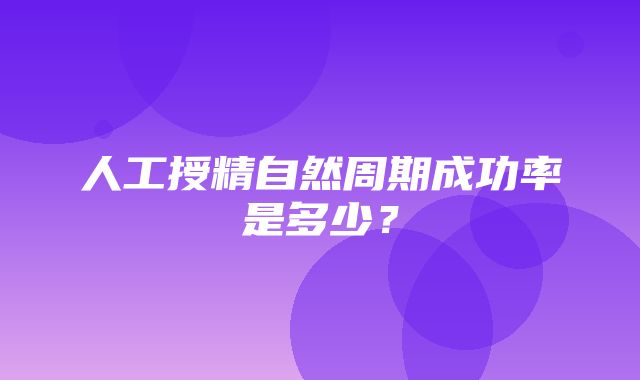 人工授精自然周期成功率是多少？