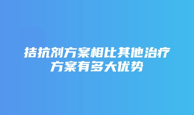 拮抗剂方案相比其他治疗方案有多大优势