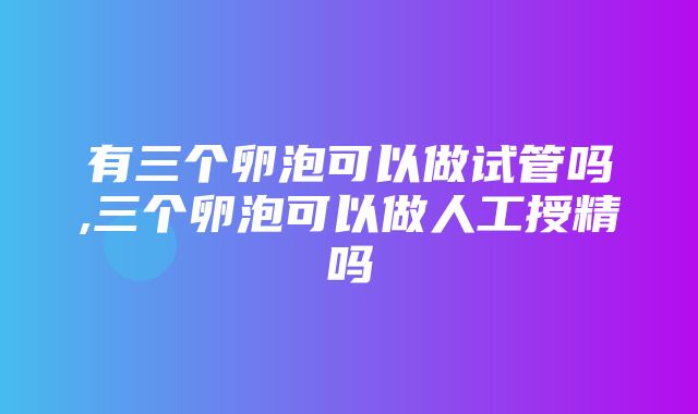 有三个卵泡可以做试管吗,三个卵泡可以做人工授精吗