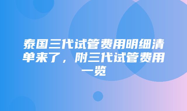 泰国三代试管费用明细清单来了，附三代试管费用一览