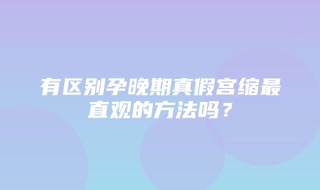 有区别孕晚期真假宫缩最直观的方法吗？